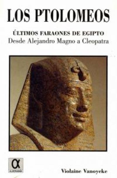 Los Ptolomeos. Últimos faraones de Egipto. Desde Alejandro Magno a Cleopatra